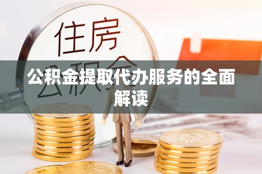 益阳公积金提取代办服务的全面解读