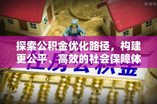 益阳探索公积金优化路径，构建更公平、高效的社会保障体系