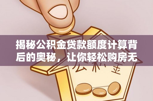 益阳揭秘公积金贷款额度计算背后的奥秘，让你轻松购房无忧！