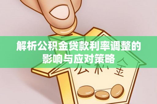 益阳解析公积金贷款利率调整的影响与应对策略