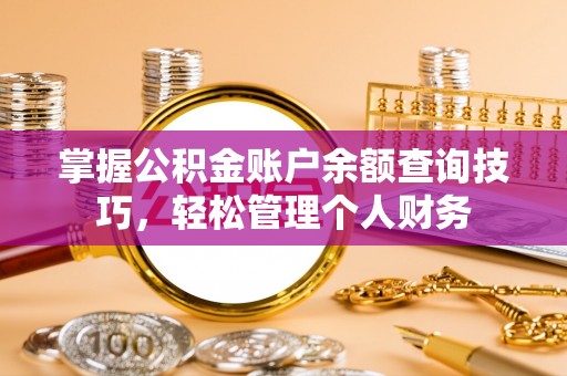 益阳掌握公积金账户余额查询技巧，轻松管理个人财务