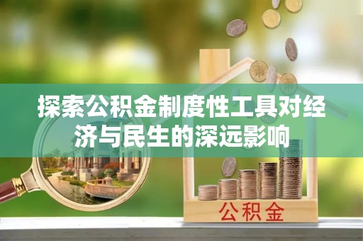 益阳探索公积金制度性工具对经济与民生的深远影响