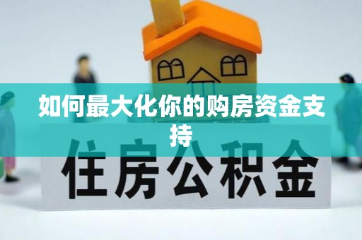 益阳如何最大化你的购房资金支持