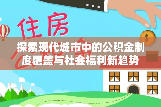 益阳探索现代城市中的公积金制度覆盖与社会福利新趋势