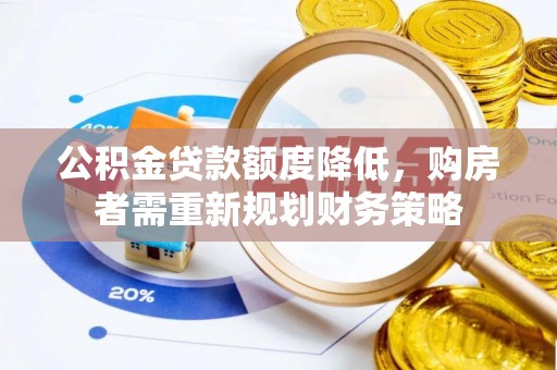 益阳公积金贷款额度降低，购房者需重新规划财务策略