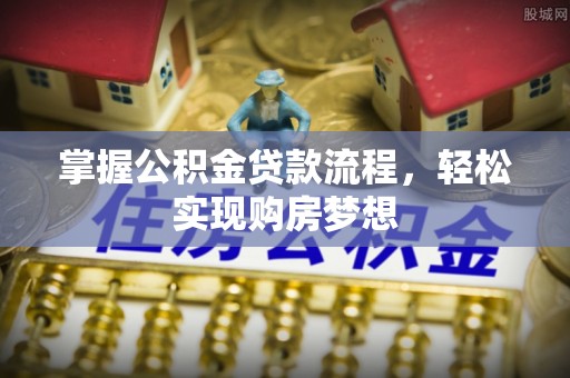 益阳掌握公积金贷款流程，轻松实现购房梦想
