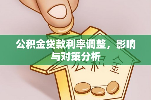 益阳公积金贷款利率调整，影响与对策分析