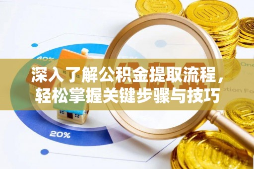 益阳深入了解公积金提取流程，轻松掌握关键步骤与技巧