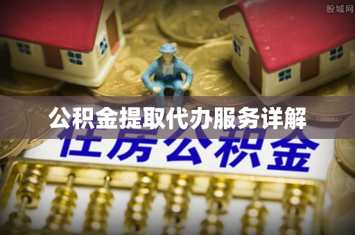 益阳公积金提取代办服务详解