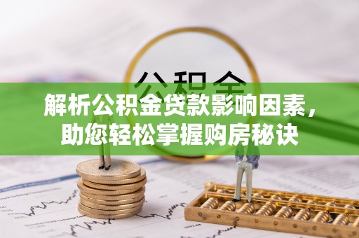 益阳解析公积金贷款影响因素，助您轻松掌握购房秘诀