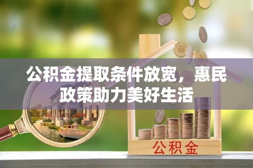 益阳公积金提取条件放宽，惠民政策助力美好生活