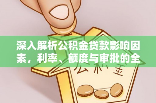 益阳深入解析公积金贷款影响因素，利率、额度与审批的全面解读