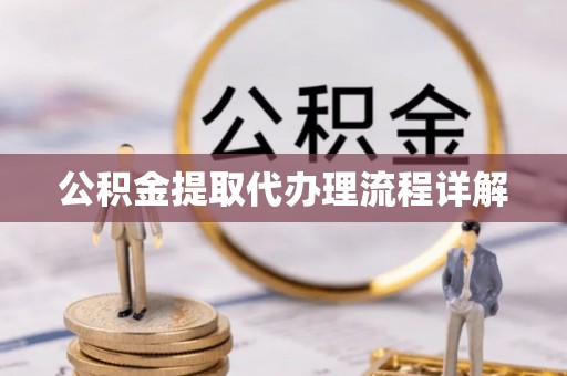 益阳公积金提取代办理流程详解
