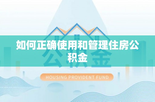 益阳如何正确使用和管理住房公积金