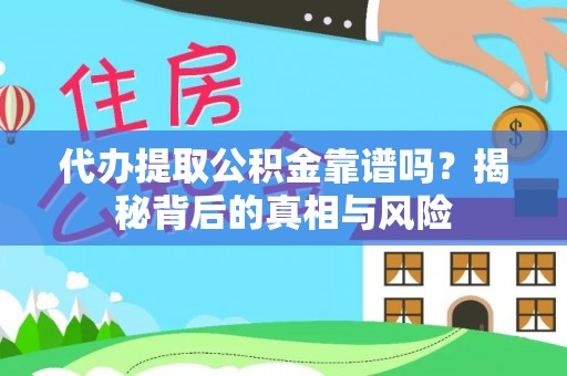 益阳代办提取公积金靠谱吗？揭秘背后的真相与风险