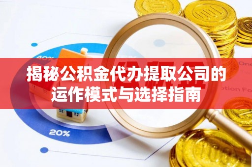 益阳揭秘公积金代办提取公司的运作模式与选择指南