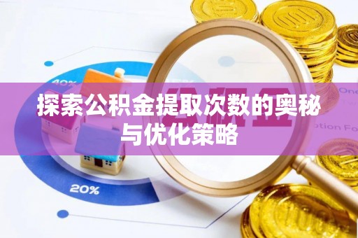 益阳探索公积金提取次数的奥秘与优化策略