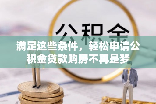 益阳满足这些条件，轻松申请公积金贷款购房不再是梦