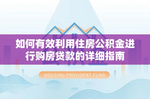益阳如何有效利用住房公积金进行购房贷款的详细指南