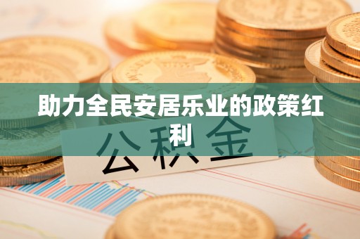 益阳助力全民安居乐业的政策红利