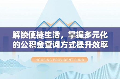 益阳解锁便捷生活，掌握多元化的公积金查询方式提升效率