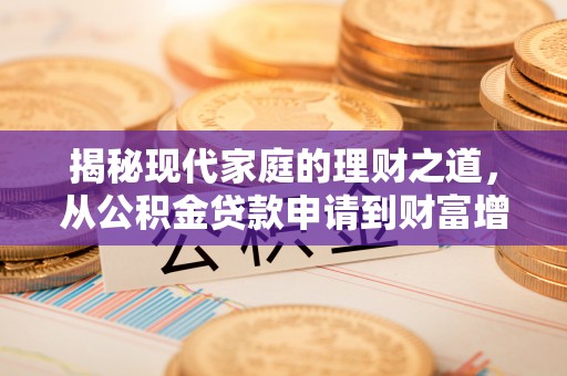 益阳揭秘现代家庭的理财之道，从公积金贷款申请到财富增值