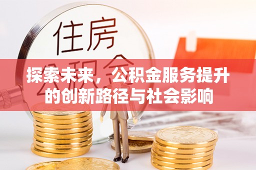 益阳探索未来，公积金服务提升的创新路径与社会影响