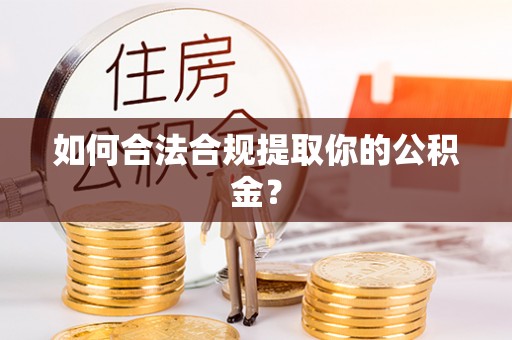 益阳如何合法合规提取你的公积金？