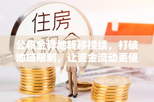 益阳公积金异地转移接续，打破地域限制，让资金流动更便捷