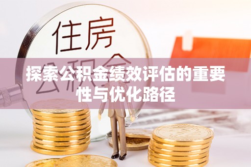 益阳探索公积金绩效评估的重要性与优化路径