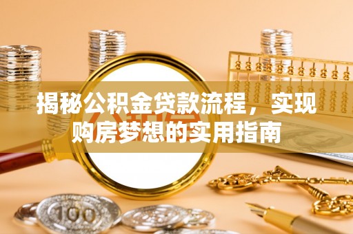 益阳揭秘公积金贷款流程，实现购房梦想的实用指南