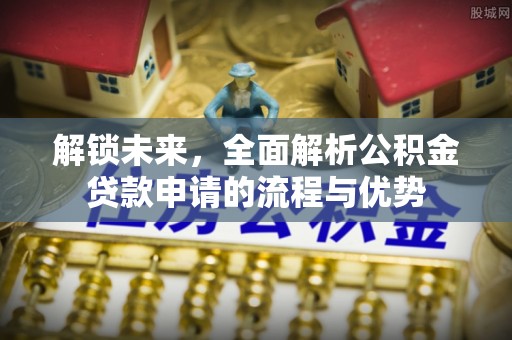 益阳解锁未来，全面解析公积金贷款申请的流程与优势