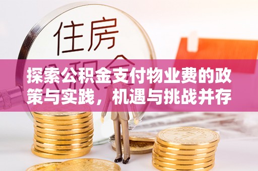 益阳探索公积金支付物业费的政策与实践，机遇与挑战并存