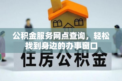 益阳公积金服务网点查询，轻松找到身边的办事窗口